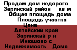 Продам дом недорого. Заринский район. 69кв.м. › Общая площадь дома ­ 69 › Площадь участка ­ 15 › Цена ­ 250 000 - Алтайский край, Заринский р-н, Инюшово с. Недвижимость » Дома, коттеджи, дачи продажа   . Алтайский край